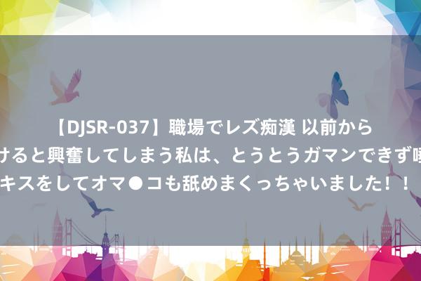 【DJSR-037】職場でレズ痴漢 以前から気になるあの娘を見つけると興奮してしまう私は、とうとうガマンできず唾液まみれでディープキスをしてオマ●コも舐めまくっちゃいました！！ 艰涩效仿哈马斯，真主党谋求与以色列和平谈判，伊朗态度大幅回转