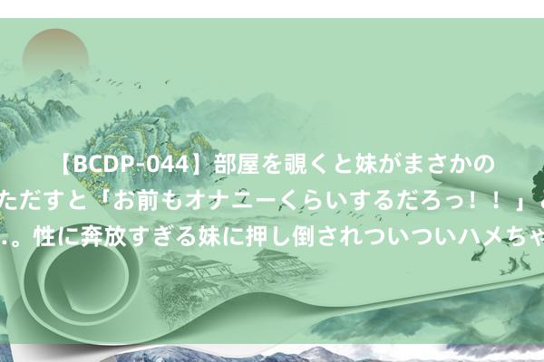 【BCDP-044】部屋を覗くと妹がまさかのアナルオナニー。問いただすと「お前もオナニーくらいするだろっ！！」と逆に襲われたボク…。性に奔放すぎる妹に押し倒されついついハメちゃった近親性交12編 我与男友相爱八年，如今我说今晚不回家吃饭，他竟承诺了