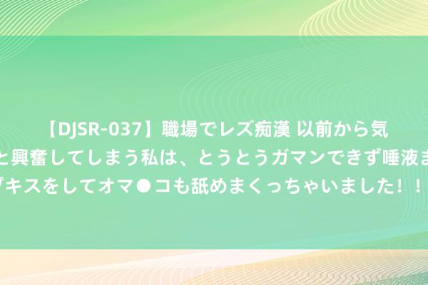 【DJSR-037】職場でレズ痴漢 以前から気になるあの娘を見つけると興奮してしまう私は、とうとうガマンできず唾液まみれでディープキスをしてオマ●コも舐めまくっちゃいました！！ 怡亚通强化AI算力布局 科技赛谈木已成林