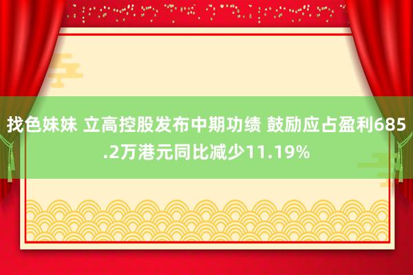 找色妹妹 立高控股发布中期功绩 鼓励应占盈利685.2万港元同比减少11.19%