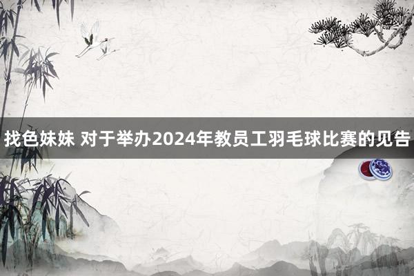 找色妹妹 对于举办2024年教员工羽毛球比赛的见告